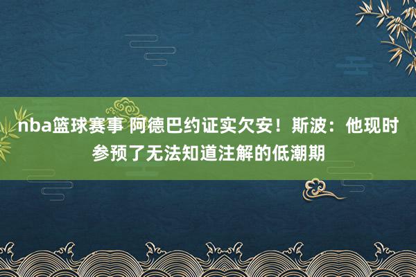 nba篮球赛事 阿德巴约证实欠安！斯波：他现时参预了无法知道注解的低潮期