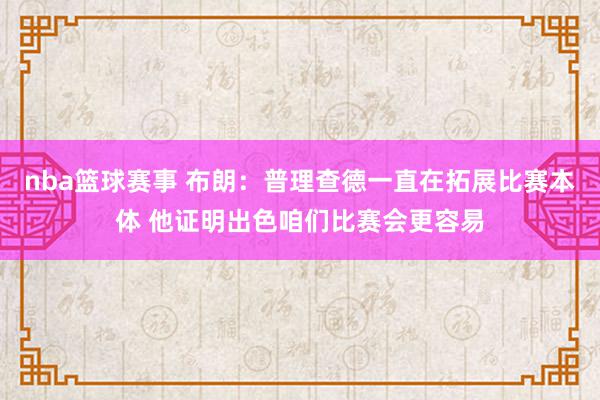 nba篮球赛事 布朗：普理查德一直在拓展比赛本体 他证明出色咱们比赛会更容易