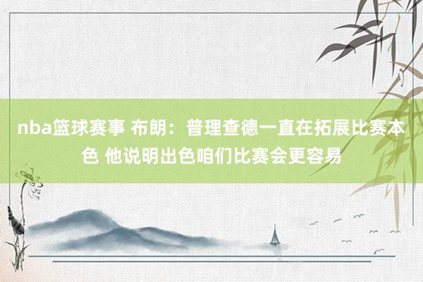 nba篮球赛事 布朗：普理查德一直在拓展比赛本色 他说明出色咱们比赛会更容易