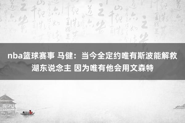 nba篮球赛事 马健：当今全定约唯有斯波能解救湖东说念主 因为唯有他会用文森特