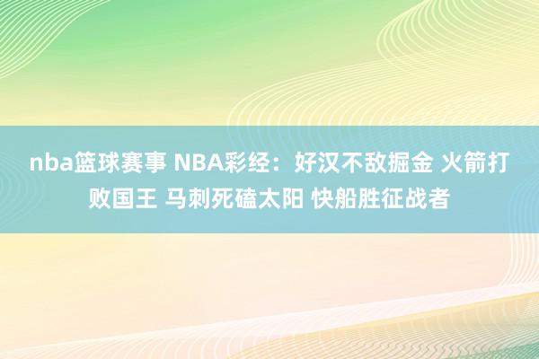 nba篮球赛事 NBA彩经：好汉不敌掘金 火箭打败国王 马刺死磕太阳 快船胜征战者