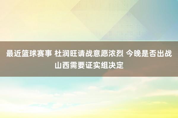 最近篮球赛事 杜润旺请战意愿浓烈 今晚是否出战山西需要证实组决定