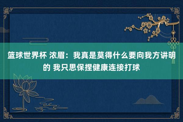 篮球世界杯 浓眉：我真是莫得什么要向我方讲明的 我只思保捏健康连接打球