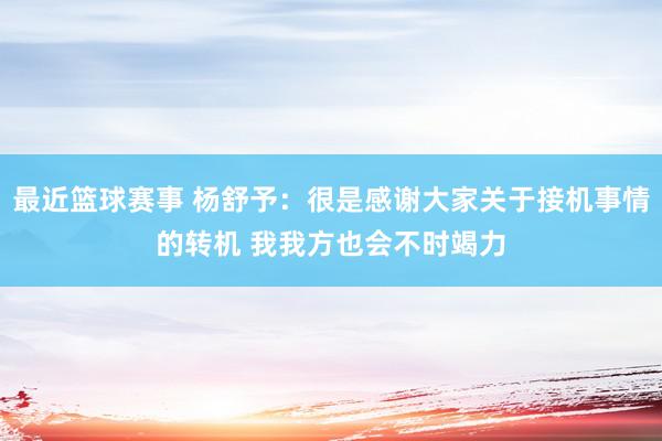 最近篮球赛事 杨舒予：很是感谢大家关于接机事情的转机 我我方也会不时竭力