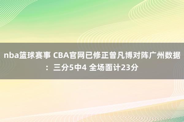 nba篮球赛事 CBA官网已修正曾凡博对阵广州数据：三分5中4 全场面计23分