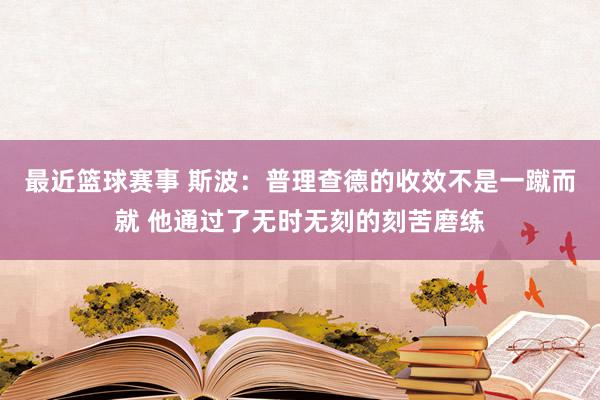 最近篮球赛事 斯波：普理查德的收效不是一蹴而就 他通过了无时无刻的刻苦磨练