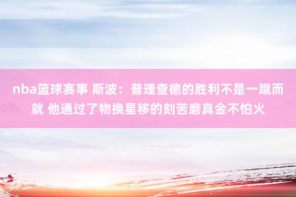 nba篮球赛事 斯波：普理查德的胜利不是一蹴而就 他通过了物换星移的刻苦磨真金不怕火