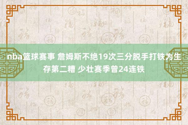 nba篮球赛事 詹姆斯不绝19次三分脱手打铁为生存第二糟 少壮赛季曾24连铁