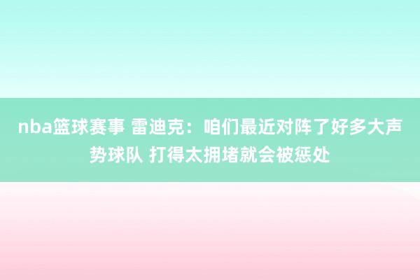 nba篮球赛事 雷迪克：咱们最近对阵了好多大声势球队 打得太拥堵就会被惩处