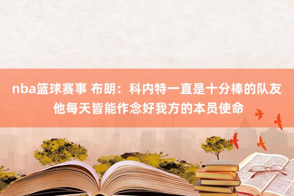 nba篮球赛事 布朗：科内特一直是十分棒的队友 他每天皆能作念好我方的本员使命