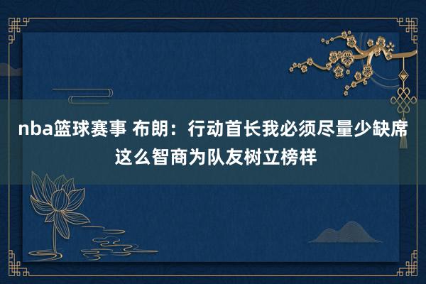 nba篮球赛事 布朗：行动首长我必须尽量少缺席 这么智商为队友树立榜样