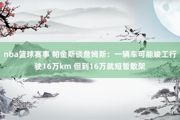 nba篮球赛事 帕金斯谈詹姆斯：一辆车可能竣工行驶16万km 但到16万就短暂散架