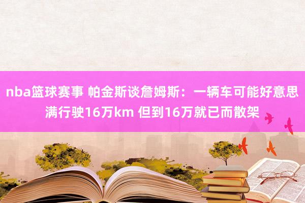 nba篮球赛事 帕金斯谈詹姆斯：一辆车可能好意思满行驶16万km 但到16万就已而散架