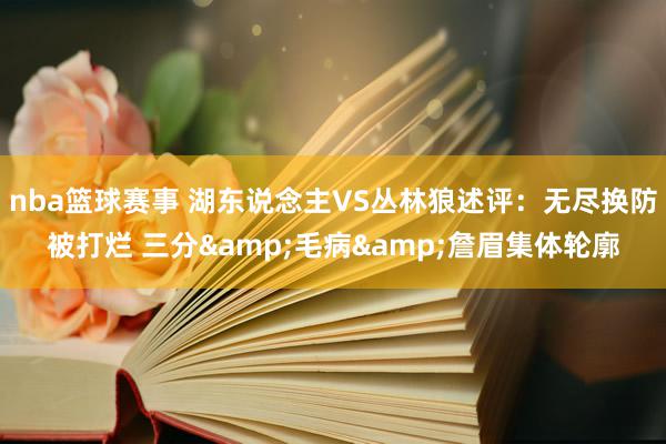 nba篮球赛事 湖东说念主VS丛林狼述评：无尽换防被打烂 三分&毛病&詹眉集体轮廓