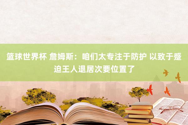 篮球世界杯 詹姆斯：咱们太专注于防护 以致于蹙迫王人退居次要位置了