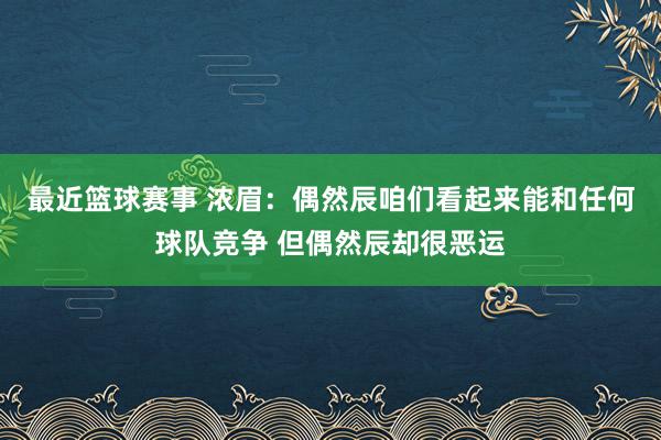 最近篮球赛事 浓眉：偶然辰咱们看起来能和任何球队竞争 但偶然辰却很恶运