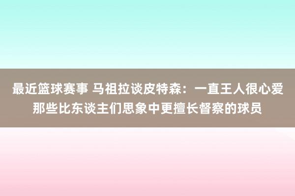 最近篮球赛事 马祖拉谈皮特森：一直王人很心爱那些比东谈主们思象中更擅长督察的球员