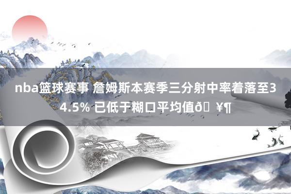 nba篮球赛事 詹姆斯本赛季三分射中率着落至34.5% 已低于糊口平均值🥶