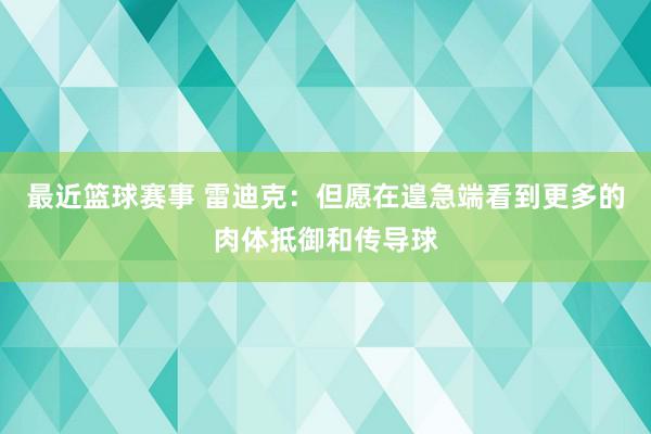 最近篮球赛事 雷迪克：但愿在遑急端看到更多的肉体抵御和传导球