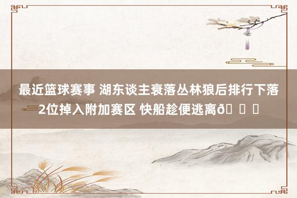 最近篮球赛事 湖东谈主衰落丛林狼后排行下落2位掉入附加赛区 快船趁便逃离😋