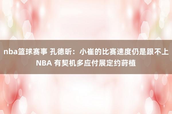 nba篮球赛事 孔德昕：小崔的比赛速度仍是跟不上NBA 有契机多应付展定约莳植