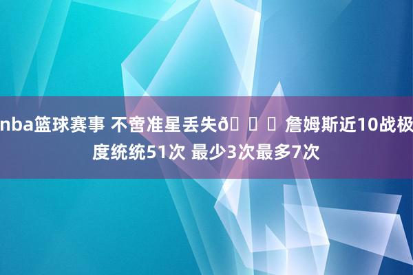 nba篮球赛事 不啻准星丢失🙄詹姆斯近10战极度统统51次 最少3次最多7次