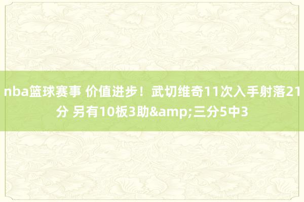 nba篮球赛事 价值进步！武切维奇11次入手射落21分 另有10板3助&三分5中3