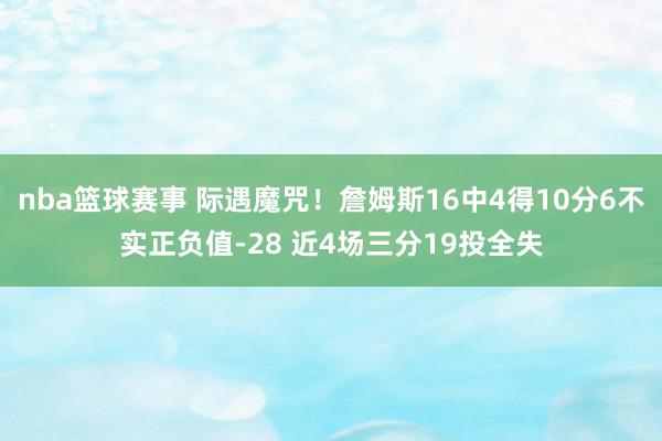 nba篮球赛事 际遇魔咒！詹姆斯16中4得10分6不实正负值-28 近4场三分19投全失