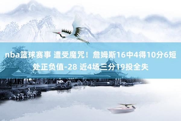 nba篮球赛事 遭受魔咒！詹姆斯16中4得10分6短处正负值-28 近4场三分19投全失