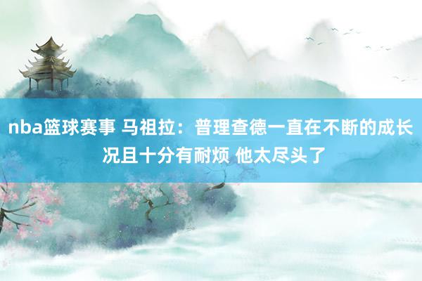 nba篮球赛事 马祖拉：普理查德一直在不断的成长 况且十分有耐烦 他太尽头了