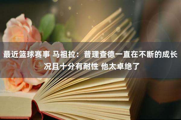 最近篮球赛事 马祖拉：普理查德一直在不断的成长 况且十分有耐性 他太卓绝了