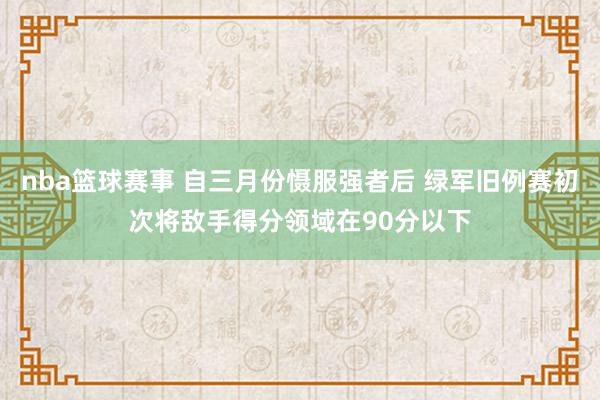 nba篮球赛事 自三月份慑服强者后 绿军旧例赛初次将敌手得分领域在90分以下