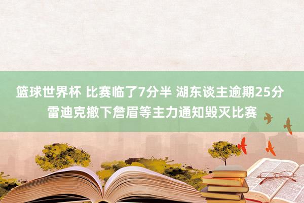 篮球世界杯 比赛临了7分半 湖东谈主逾期25分 雷迪克撤下詹眉等主力通知毁灭比赛