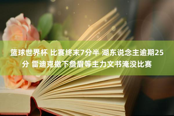 篮球世界杯 比赛终末7分半 湖东说念主逾期25分 雷迪克撤下詹眉等主力文书淹没比赛