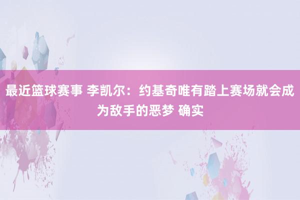 最近篮球赛事 李凯尔：约基奇唯有踏上赛场就会成为敌手的恶梦 确实