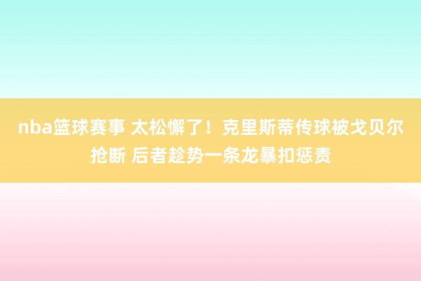 nba篮球赛事 太松懈了！克里斯蒂传球被戈贝尔抢断 后者趁势一条龙暴扣惩责