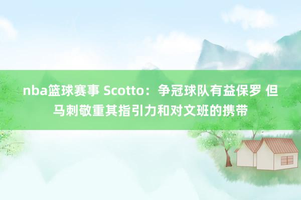 nba篮球赛事 Scotto：争冠球队有益保罗 但马刺敬重其指引力和对文班的携带