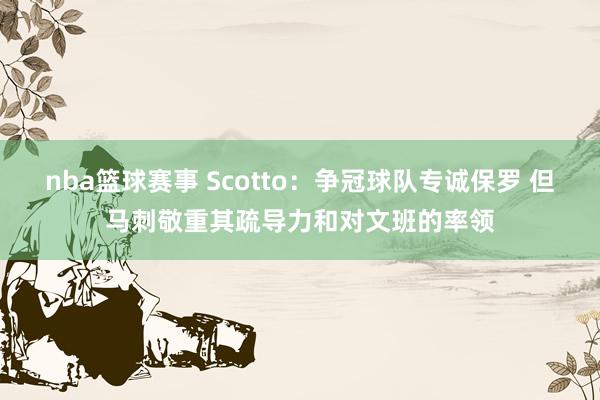 nba篮球赛事 Scotto：争冠球队专诚保罗 但马刺敬重其疏导力和对文班的率领