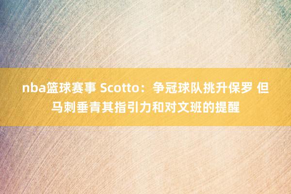 nba篮球赛事 Scotto：争冠球队挑升保罗 但马刺垂青其指引力和对文班的提醒