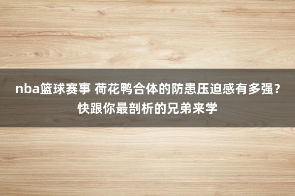 nba篮球赛事 荷花鸭合体的防患压迫感有多强？快跟你最剖析的兄弟来学