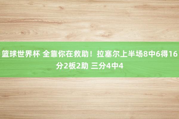 篮球世界杯 全靠你在救助！拉塞尔上半场8中6得16分2板2助 三分4中4