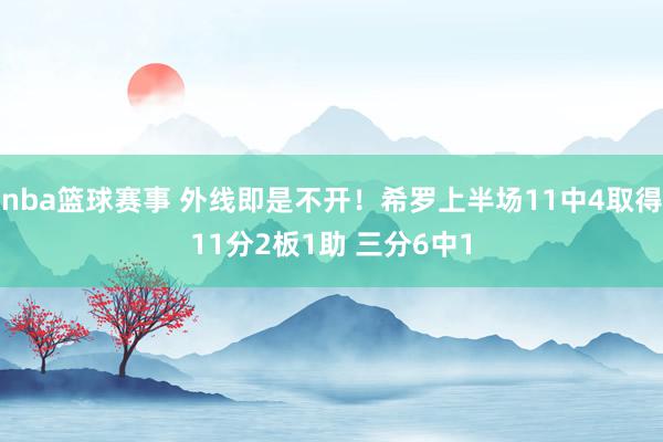 nba篮球赛事 外线即是不开！希罗上半场11中4取得11分2板1助 三分6中1