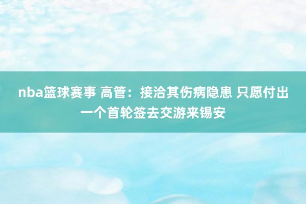 nba篮球赛事 高管：接洽其伤病隐患 只愿付出一个首轮签去交游来锡安