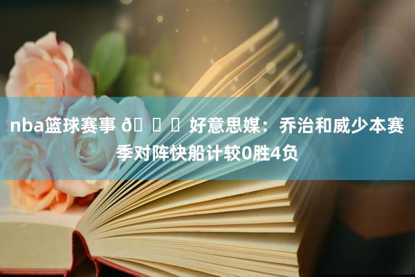 nba篮球赛事 👀好意思媒：乔治和威少本赛季对阵快船计较0胜4负