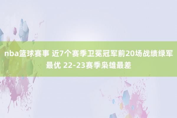 nba篮球赛事 近7个赛季卫冕冠军前20场战绩绿军最优 22-23赛季枭雄最差