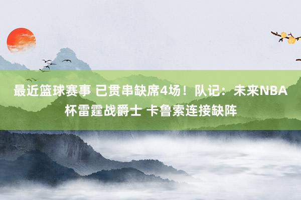 最近篮球赛事 已贯串缺席4场！队记：未来NBA杯雷霆战爵士 卡鲁索连接缺阵