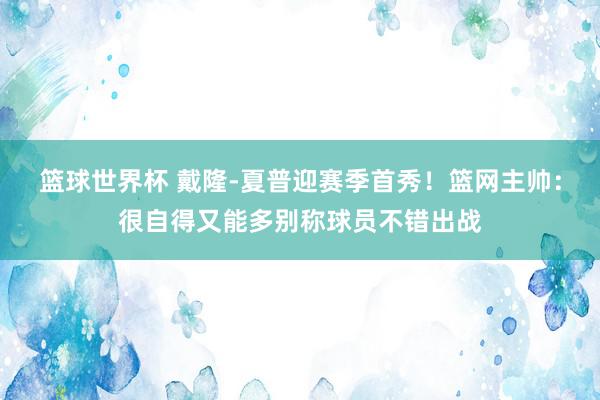 篮球世界杯 戴隆-夏普迎赛季首秀！篮网主帅：很自得又能多别称球员不错出战