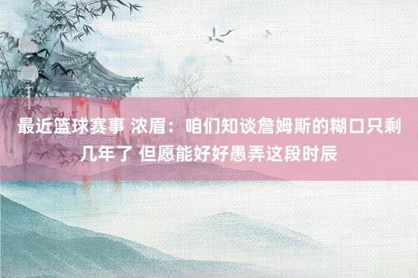 最近篮球赛事 浓眉：咱们知谈詹姆斯的糊口只剩几年了 但愿能好好愚弄这段时辰